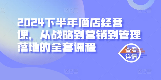 2024下半年酒店经营课，从战略到营销到管理落地的全套课程-百货大全