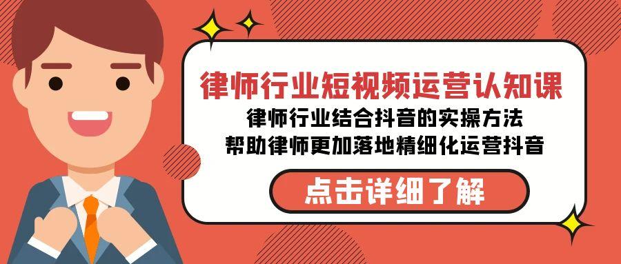 律师行业-短视频运营认知课，律师行业结合抖音的实战方法-百货大全