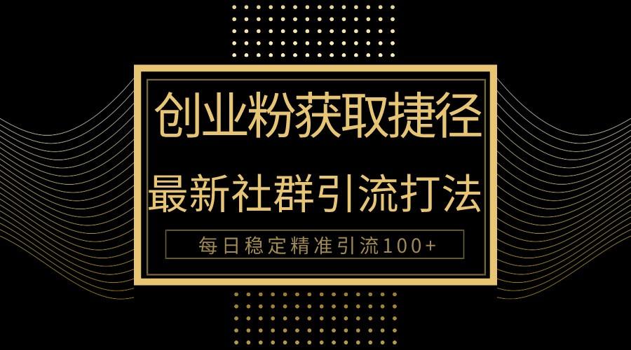 创业粉捷径！最新被动引流方法大揭秘，实现每日100+精准引流-百货大全