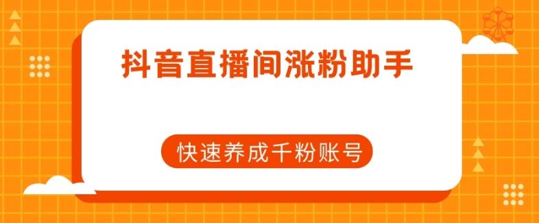 抖音直播间涨粉助手，快速养成千粉账号-百货大全