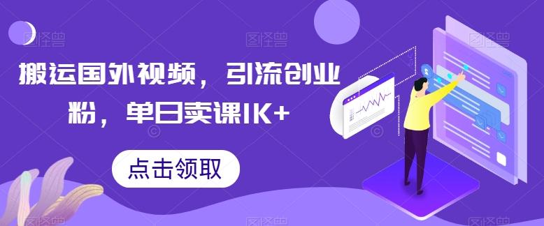 搬运国外视频，引流创业粉，单日卖课1K+【揭秘】-百货大全