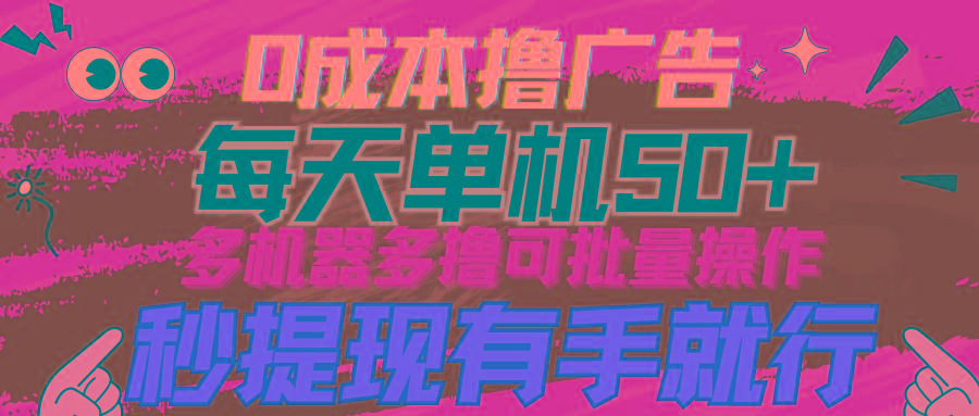 (9999期)0成本撸广告  每天单机50+， 多机器多撸可批量操作，秒提现有手就行-百货大全