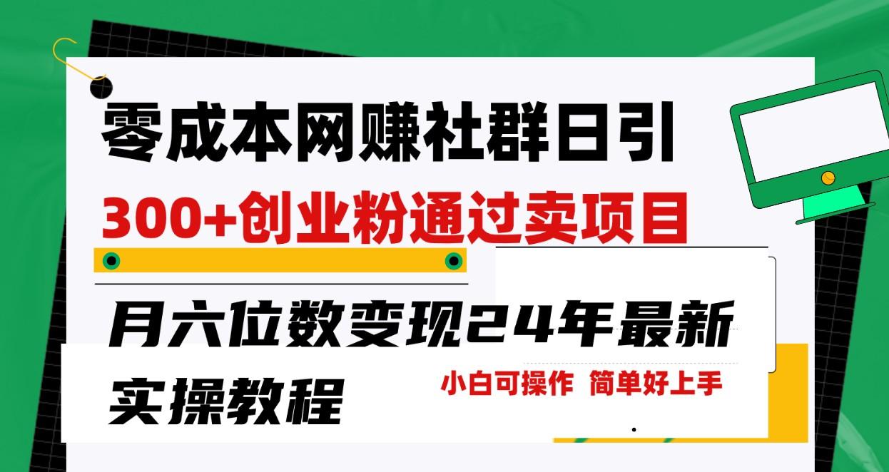 零成本网赚群日引300+创业粉，卖项目月六位数变现，门槛低好上手！24年最新方法-百货大全