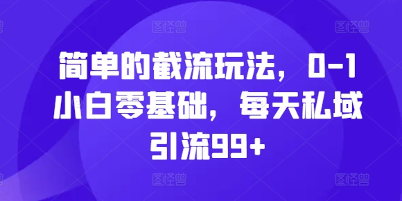 简单的截流玩法，0-1小白零基础，每天私域引流99+【揭秘】-百货大全