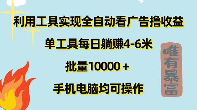 利用工具实现全自动看广告撸收益，单工具每日躺赚4-6米 ，批量10000＋…-百货大全