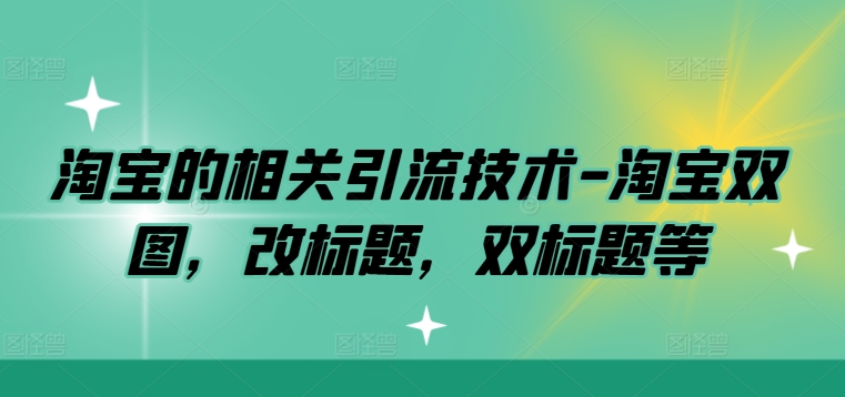 淘宝的相关引流技术-淘宝双图，改标题，双标题等-百货大全