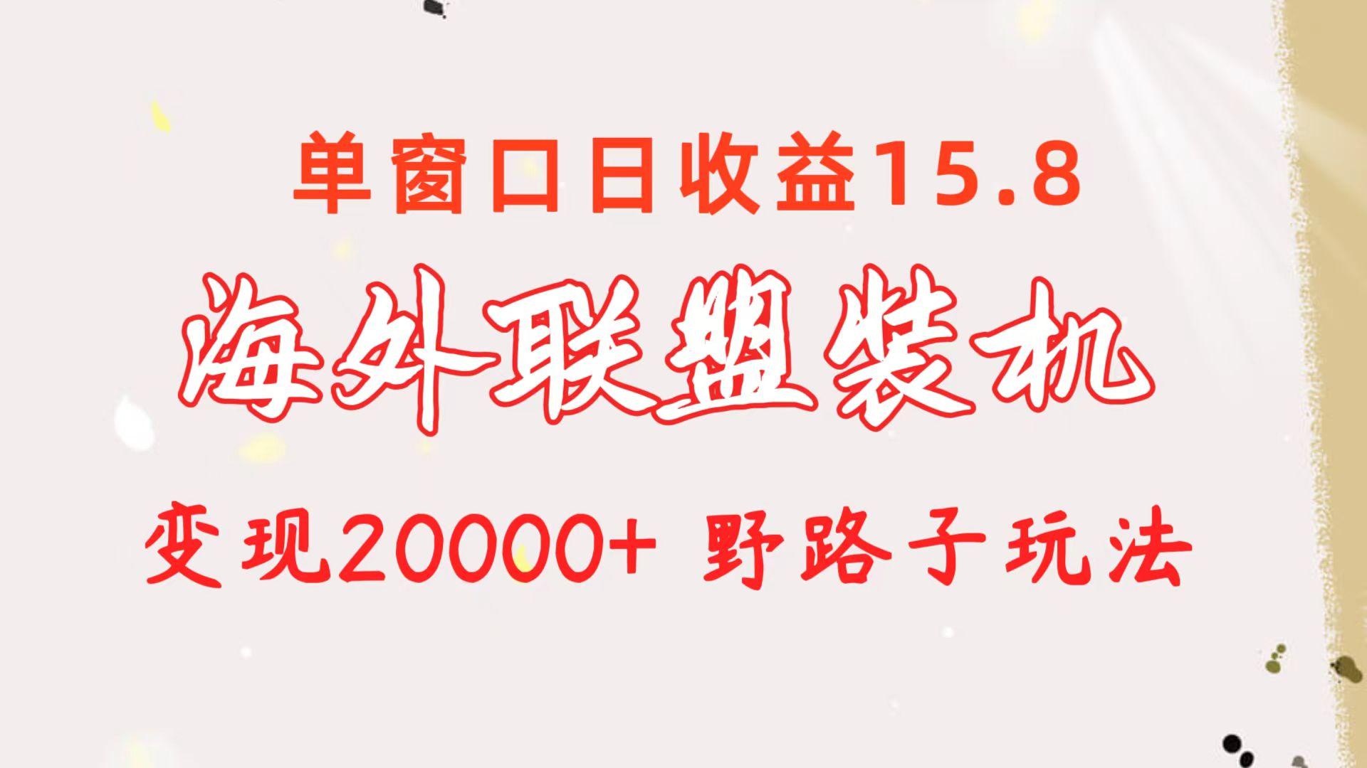 海外联盟装机 单窗口日收益15.8  变现20000+ 野路子玩法-百货大全