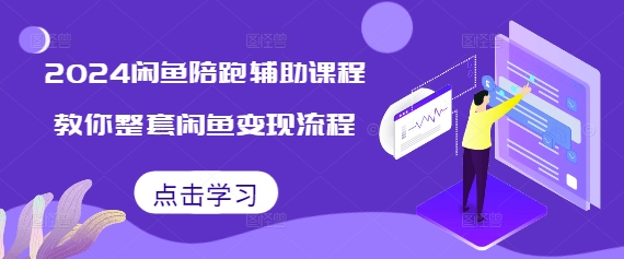 2024闲鱼陪跑辅助课程，教你整套闲鱼变现流程-百货大全