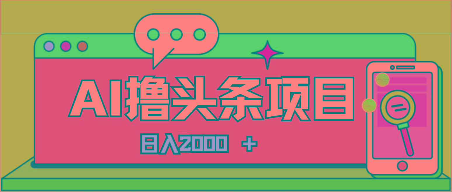 AI今日头条，当日建号，次日盈利，适合新手，每日收入超2000元的好项目-百货大全