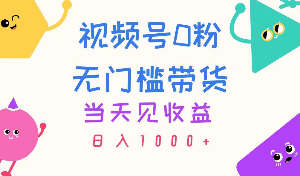 视频号0粉无门槛带货，当天见收益，日入1000+-百货大全
