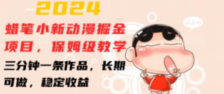 2024蜡笔小新动漫掘金项目，保姆级教学，三分钟一条作品，长期可做，稳定收益 【揭秘】-百货大全