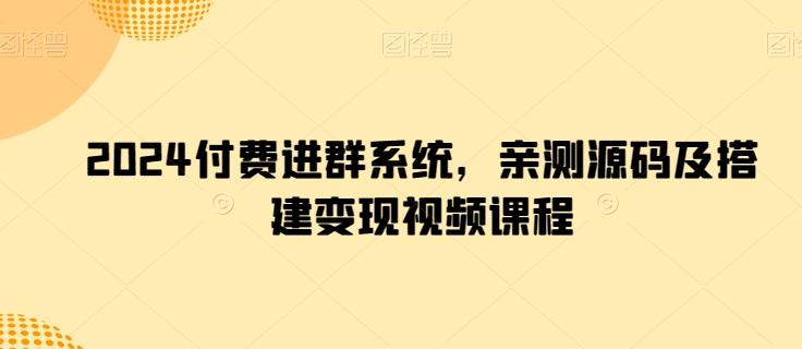 2024付费进群系统，亲测源码及搭建变现视频课程-百货大全