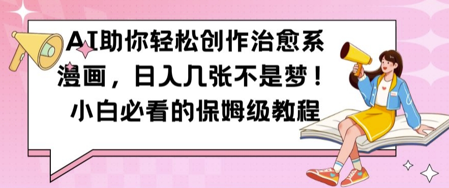 AI助你轻松创作治愈系漫画，日入几张不是梦，小白必看的保姆级教程【揭秘】-百货大全