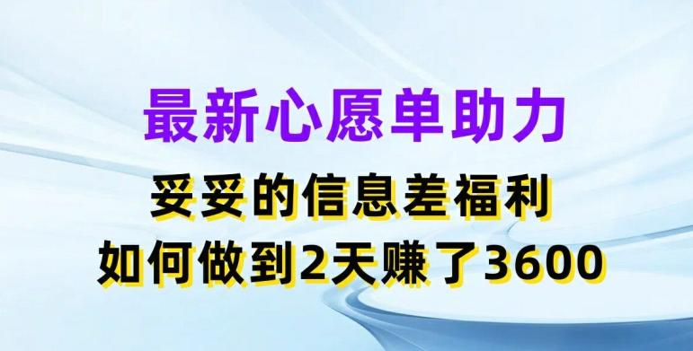 最新心愿单助力，妥妥的信息差福利，两天赚了3.6K【揭秘】-百货大全