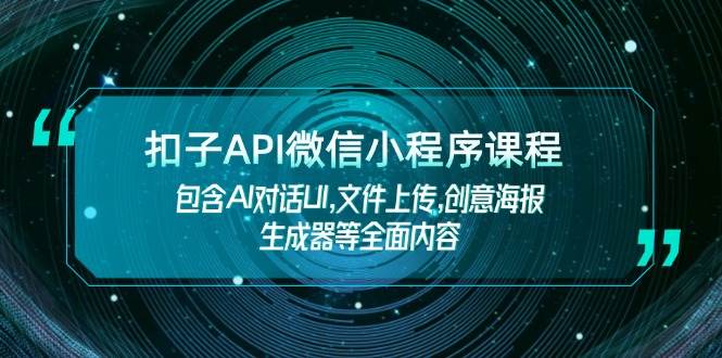 扣子API微信小程序课程，包含AI对话UI,文件上传,创意海报生成器等全面内容-百货大全