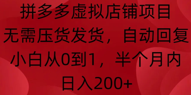 拼多多虚拟店铺项目，无需压货发货，自动回复，小白从0到1，半个月内日入200+【揭秘】-百货大全