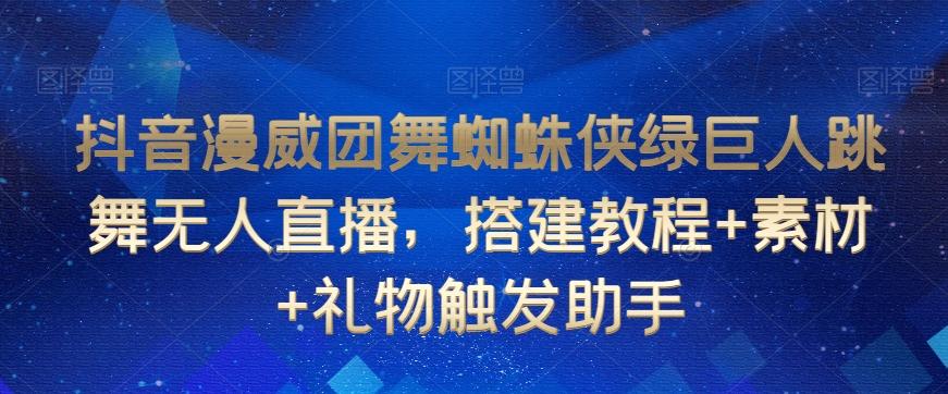 抖音漫威团舞蜘蛛侠绿巨人跳舞无人直播，搭建教程+素材+礼物触发助手-百货大全