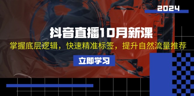 抖音直播10月新课：掌握底层逻辑，快速精准标签，提升自然流量推荐-百货大全