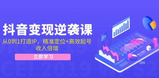 抖音变现逆袭课：从0到1打造IP，精准定位+高效起号，收入倍增-百货大全