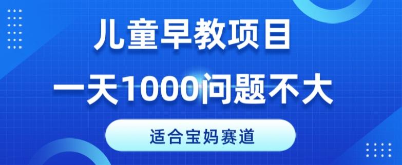 适合宝妈的赛道，儿童早教项目，一单29-49，一天1000问题不大！-百货大全