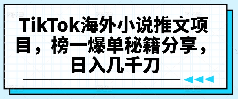 TikTok海外小说推文项目，榜一爆单秘籍分享，日入几千刀-百货大全