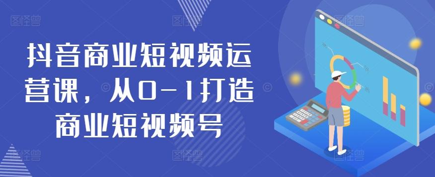 抖音商业短视频运营课，从0-1打造商业短视频号-百货大全