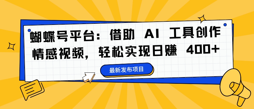 蝴蝶号平台：借助 AI 工具创作情感视频，轻松实现日赚 400+【揭秘】-百货大全