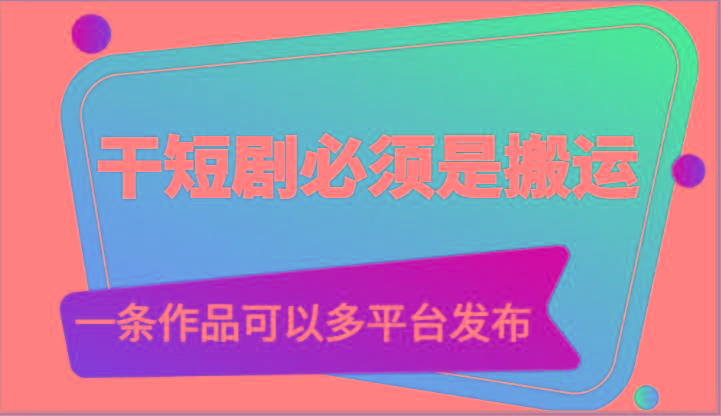 干短剧必须是搬运，一条作品可以多平台发布(附送软件)-百货大全