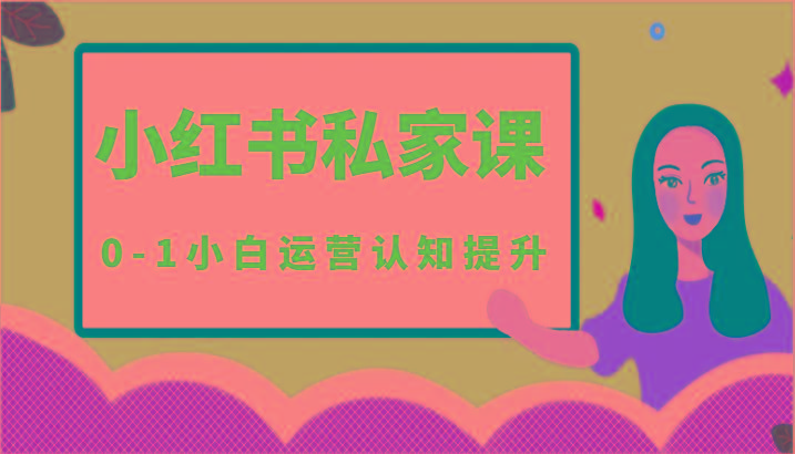 小红薯(小红书)私家课-0-1小白运营认知提升-百货大全