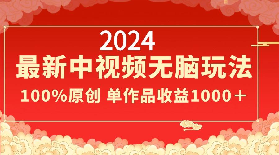 2024最新中视频无脑玩法，作品制作简单，100%原创，单作品收益1000＋-百货大全