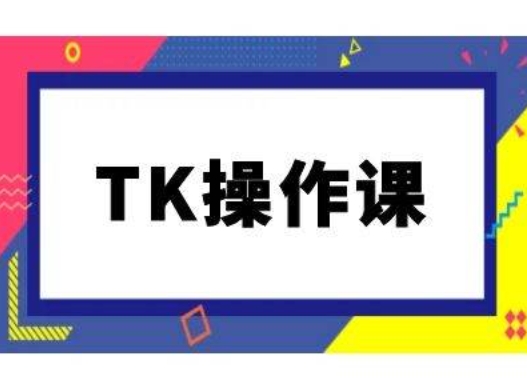 TK操作课，tiktok跨境电商教程(更新中)-百货大全