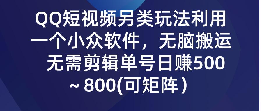 (9492期)QQ短视频另类玩法，利用一个小众软件，无脑搬运，无需剪辑单号日赚500～…-百货大全