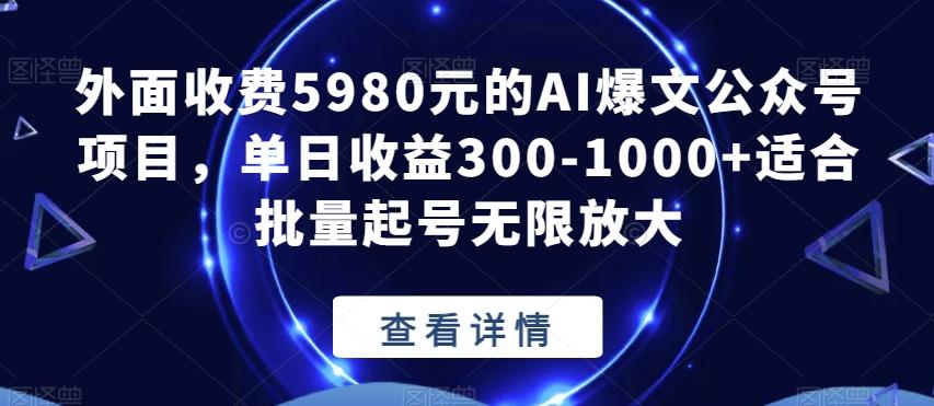 外面收费5980元的AI爆文公众号项目，单日收益300-1000+适合批量起号无限放大【揭秘】-百货大全
