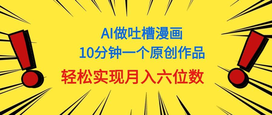 用AI做中式吐槽漫画，10分钟一个原创作品，轻松实现月入6位数-百货大全