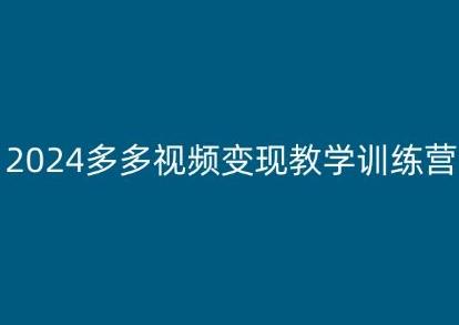 2024多多视频变现教学训练营，新手保姆级教程，适合新手小白-百货大全