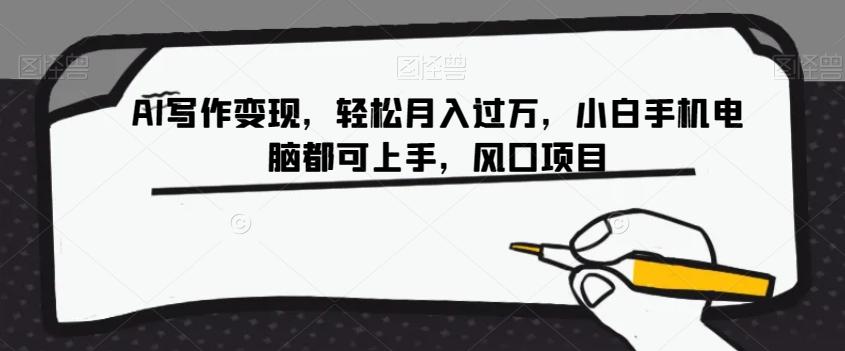 AI写作变现，轻松月入过万，小白手机电脑都可上手，风口项目【揭秘】-百货大全