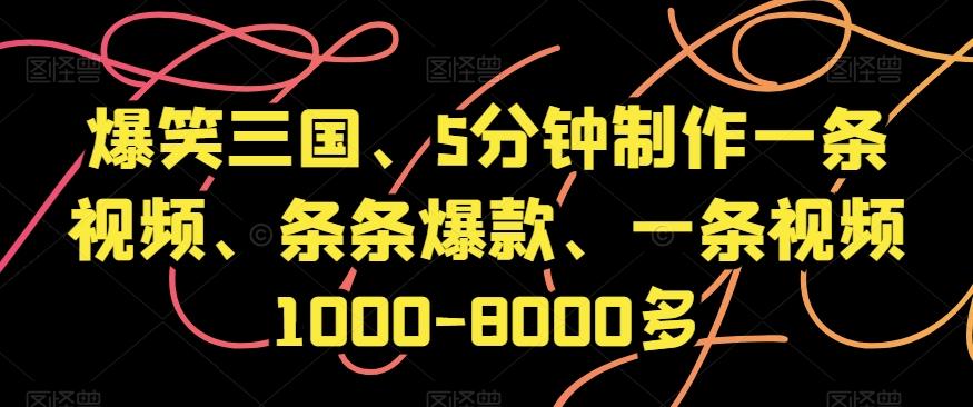 爆笑三国、5分钟制作一条视频、条条爆款、一条视频1000-8000多【揭秘】-百货大全