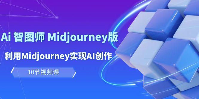 (10066期)玩赚Ai 智图师 Midjourney版：利用Midjourney实现AI创作及变现(10节课)-百货大全