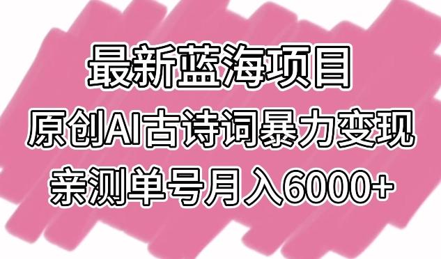 最新蓝海项目，原创AI古诗词暴力变现，亲测单号月入6000+【揭秘】-百货大全