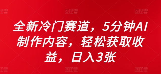 全新冷门赛道，5分钟AI制作内容，轻松获取收益，日入3张【揭秘】-百货大全