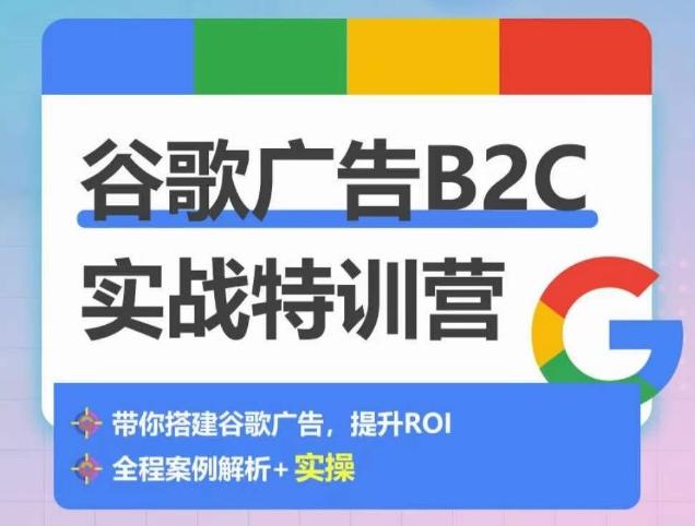 谷歌广告B2C实战特训营，500+谷歌账户总结经验，实战演示如何从0-1搭建广告账户-百货大全
