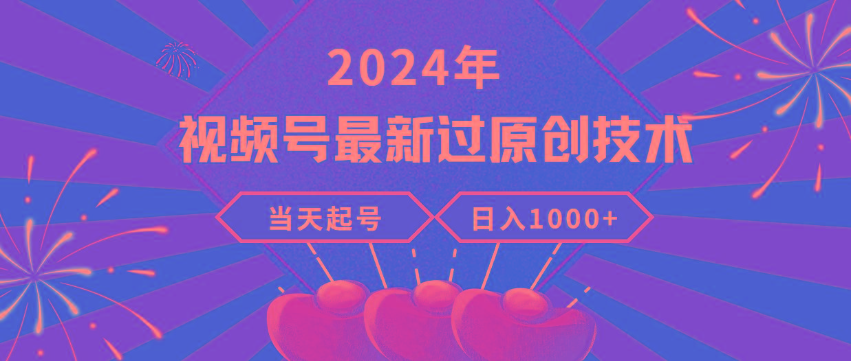 (9565期)2024年视频号最新过原创技术，当天起号，收入稳定，日入1000+-百货大全