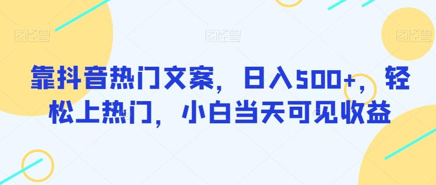 靠抖音热门文案，日入500+，轻松上热门，小白当天可见收益-百货大全