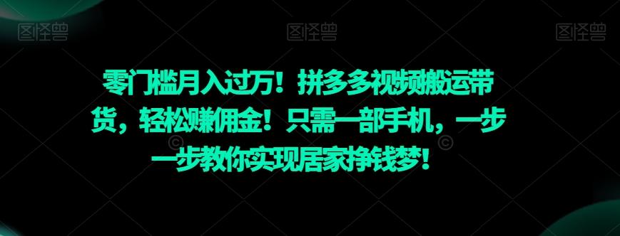 零门槛月入过万！拼多多视频搬运带货，轻松赚佣金！只需一部手机，一步一步教你实现居家挣钱梦！-百货大全