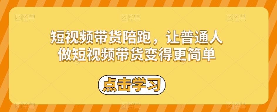 短视频带货陪跑，让普通人做短视频带货变得更简单-百货大全
