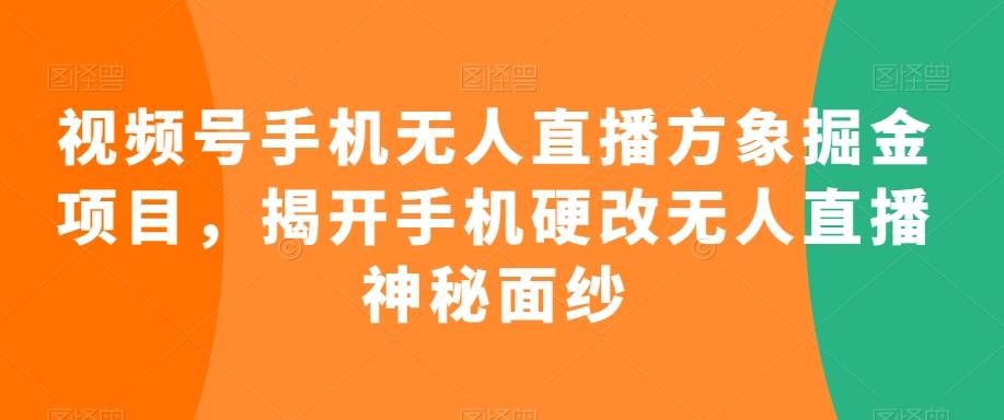 视频号手机无人直播方象掘金项目，揭开手机硬改无人直播神秘面纱-百货大全