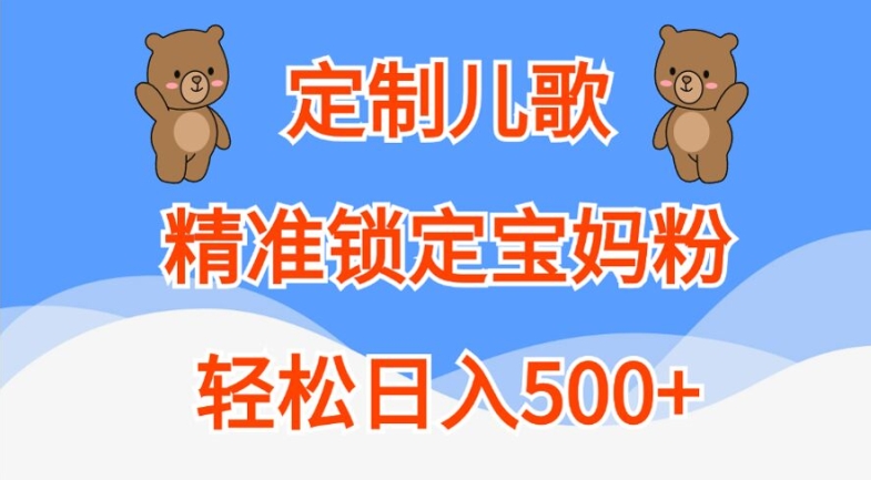 定制儿歌，精准锁定宝妈粉，轻松日入500+【揭秘】-百货大全