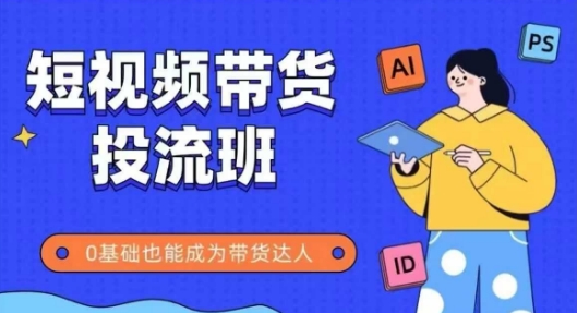 抖音快手短视频带货投流班，详细又全面的抖音快手带货实操课，零基础也能成为带货达人-百货大全