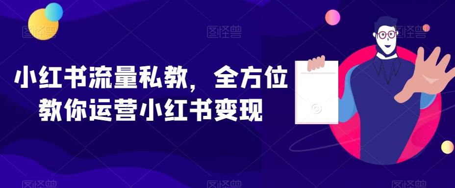 小红书流量私教，全方位教你运营小红书变现-百货大全