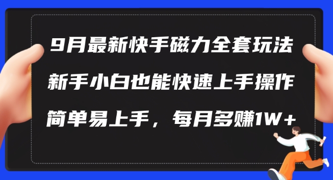 9月最新快手磁力玩法，新手小白也能操作，简单易上手，每月多赚1W+【揭秘】-百货大全